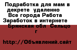 Подработка для мам в декрете (удаленно)  - Все города Работа » Заработок в интернете   . Брянская обл.,Сельцо г.